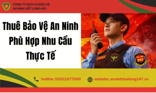 Thuê Bảo Vệ An Ninh Phù Hợp Nhu Cầu Thực Tế